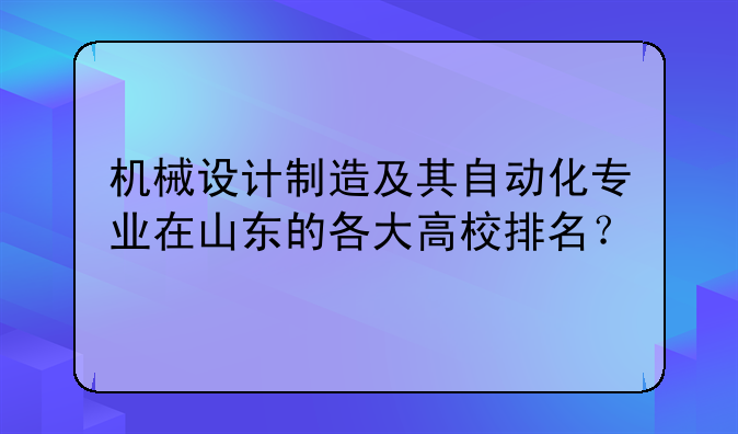 机械设计制造及其自动化专业在山东的各大高校排名？