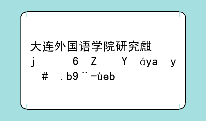 大连外国语学院研究生的住宿情况怎么样啊？