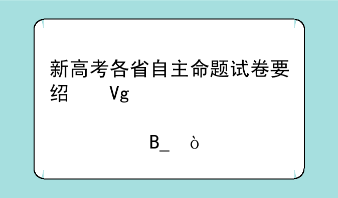 新高考各省自主命题试卷要经教育部审核吗？