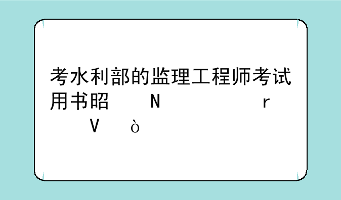 考水利部的监理工程师考试用书是哪几本啊？