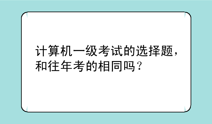 计算机一级考试的选择题，和往年考的相同吗？