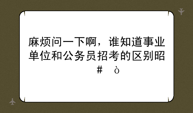 麻烦问一下啊，谁知道事业单位和公务员招考的区别是什么？