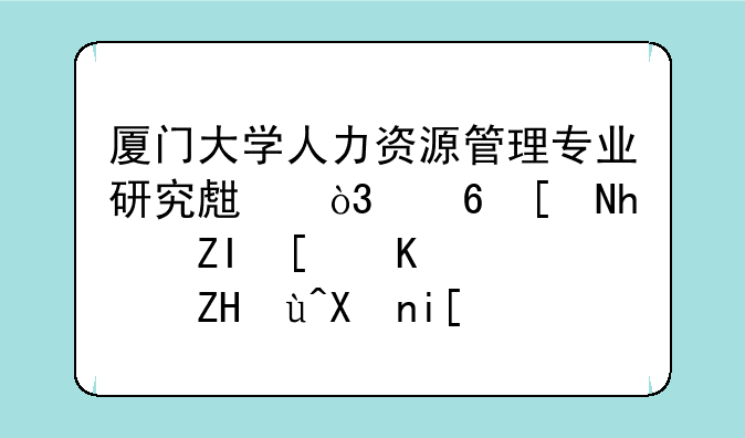 厦门大学人力资源管理专业研究生，每年招多少人，复试分数线是多少