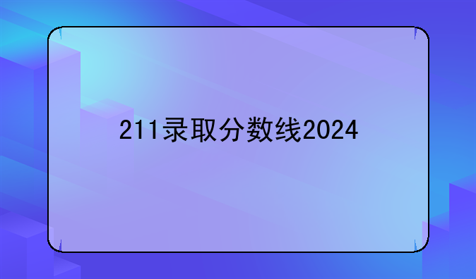211录取分数线2024