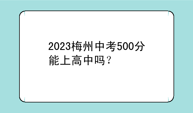 2023梅州中考500分能上高中吗？