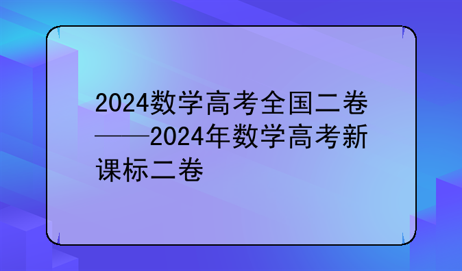 2024数学高考全国二卷——2024年数学高考新课标二卷