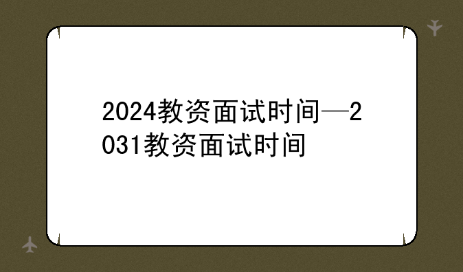 2024教资面试时间—2031教资面试时间