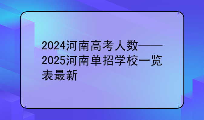 2024河南高考人数——2025河南单招学校一览表最新