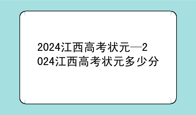 2024江西高考状元—2024江西高考状元多少分