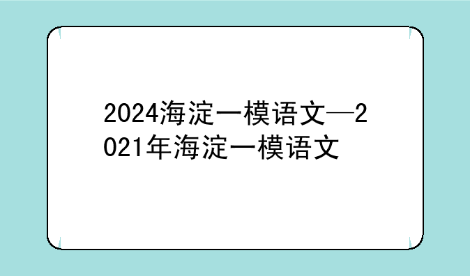 2024海淀一模语文—2021年海淀一模语文