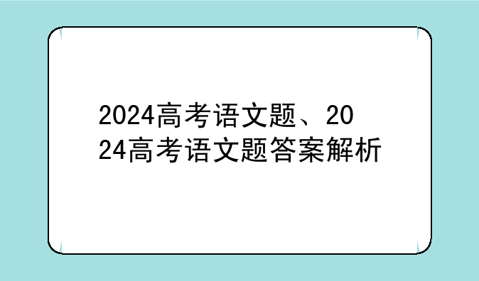 2024高考语文题、2024高考语文题答案解析