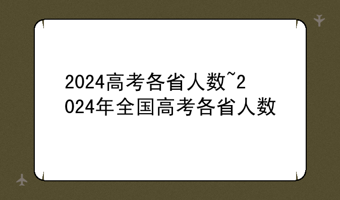 2024高考各省人数~2024年全国高考各省人数
