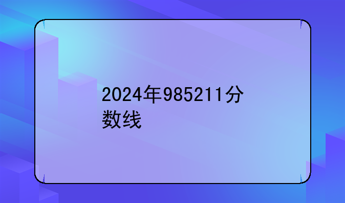 2024年985211分数线