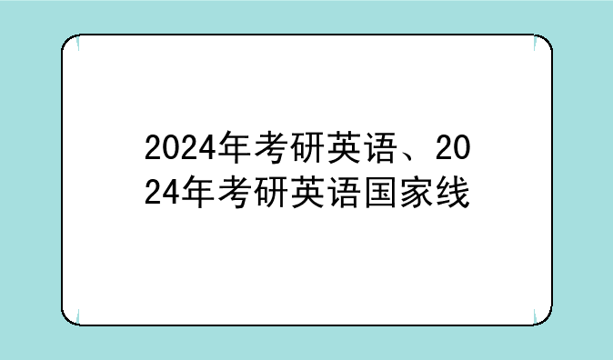 2024年考研英语、2024年考研英语国家线