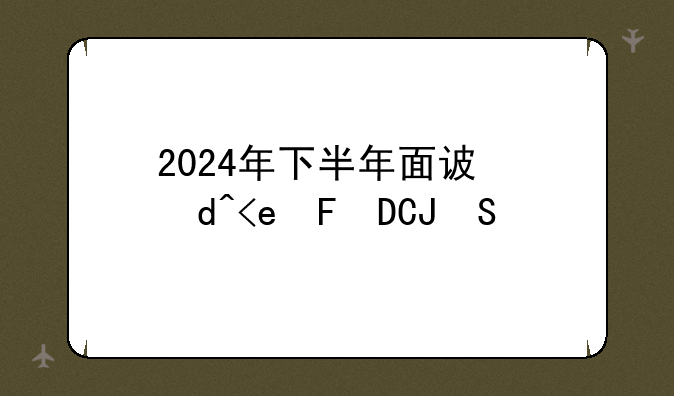 2024年下半年面试报名时间