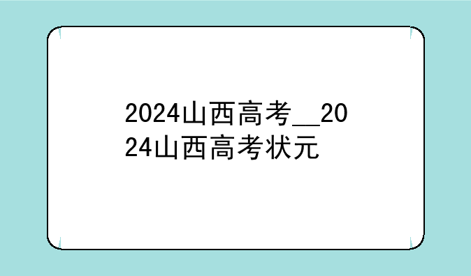 2024山西高考__2024山西高考状元