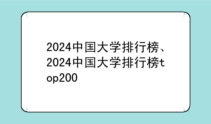 2024中国大学排行榜、2024中国大学排行榜top200