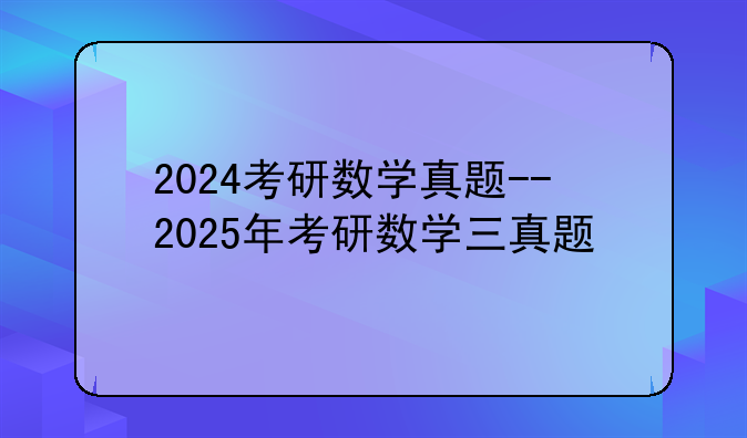 2024考研数学真题--2025年考研数学三真题