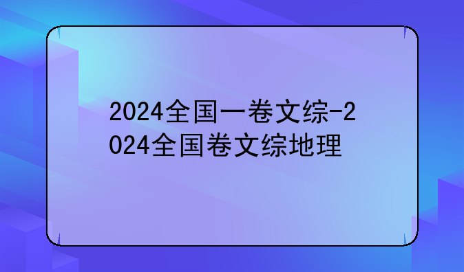 2024全国一卷文综-2024全国卷文综地理