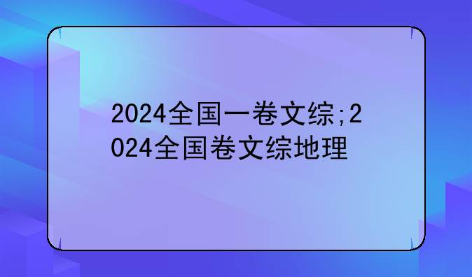 2024全国一卷文综;2024全国卷文综地理