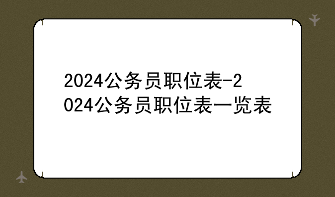 2024公务员职位表-2024公务员职位表一览表