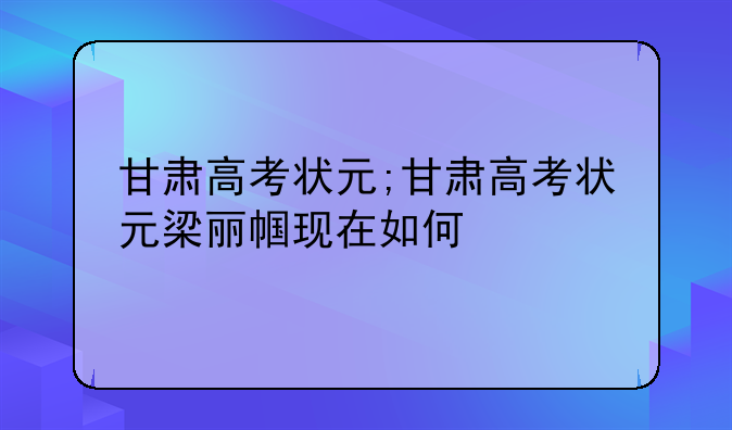 甘肃高考状元;甘肃高考状元梁丽帼现在如何
