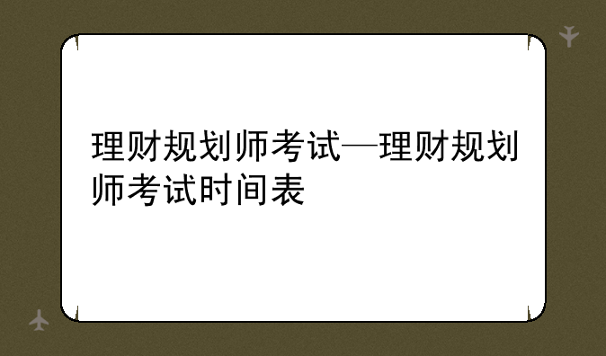 理财规划师考试—理财规划师考试时间表