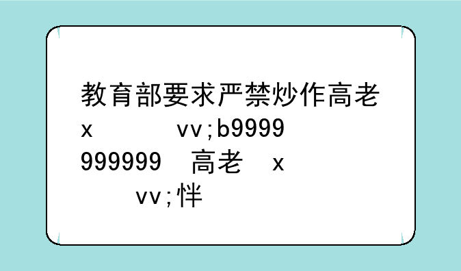教育部要求严禁炒作高考状元-严禁炒作“高考状元”