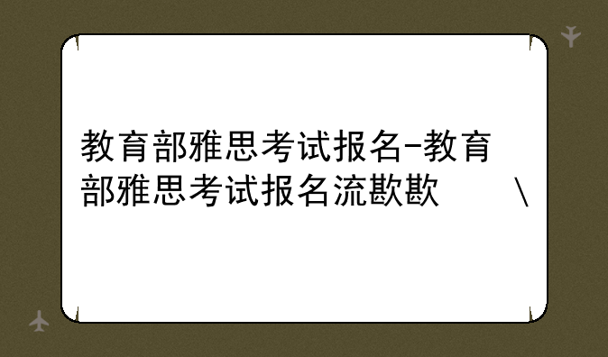 教育部雅思考试报名-教育部雅思考试报名流程