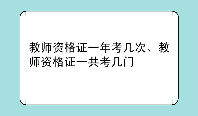 教师资格证一年考几次、教师资格证一共考几门