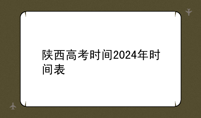 陕西高考时间2024年时间表