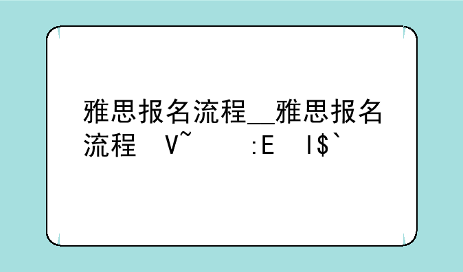 雅思报名流程__雅思报名流程及步骤