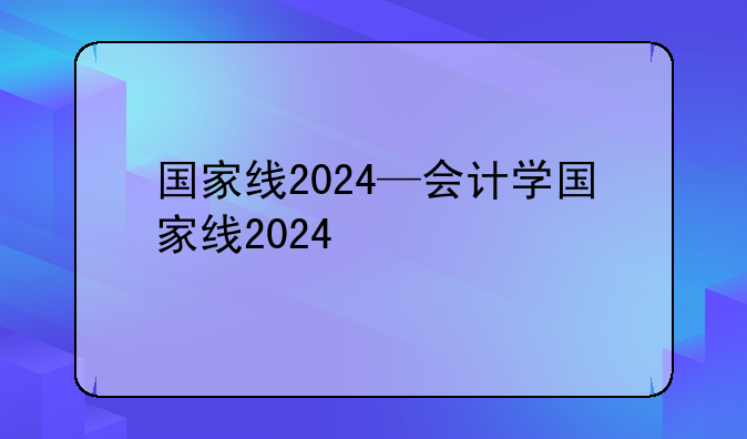 国家线2024—会计学国家线2024