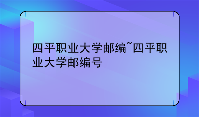 四平职业大学邮编~四平职业大学邮编号