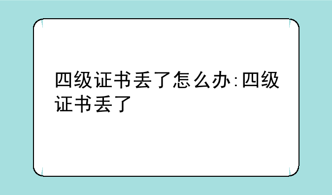 四级证书丢了怎么办:四级证书丢了