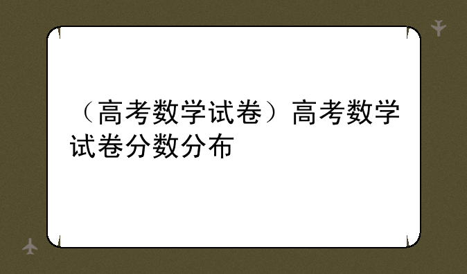 （高考数学试卷）高考数学试卷分数分布