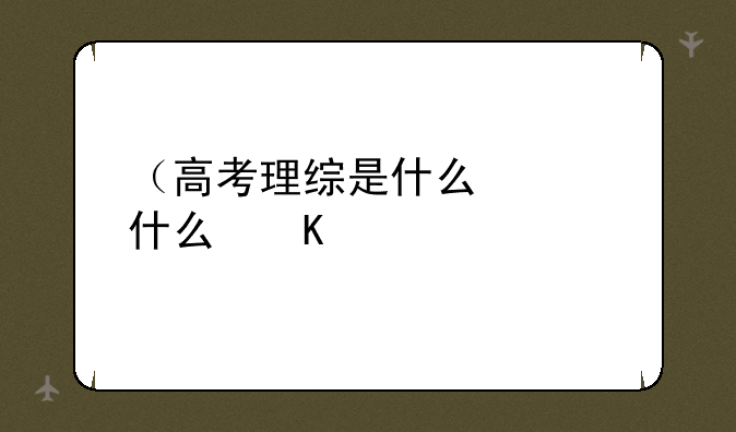 （高考理综是什么）高考理综指的是哪几科
