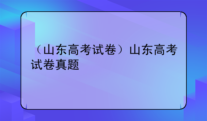 （山东高考试卷）山东高考试卷真题