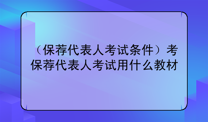 （保荐代表人考试条件）考保荐代表人考试用什么教材