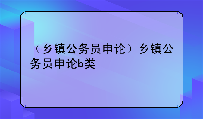 （乡镇公务员申论）乡镇公务员申论b类
