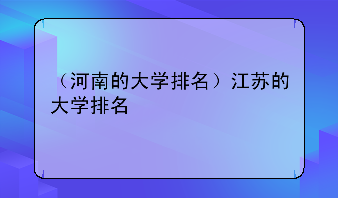 （河南的大学排名）江苏的大学排名