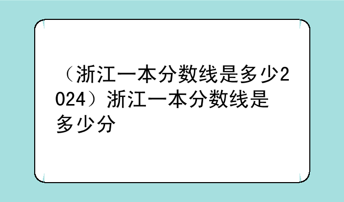 （浙江一本分数线是多少2024）浙江一本分数线是多少分