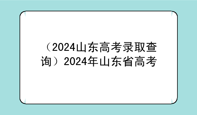 （2024山东高考录取查询）2024年山东省高考