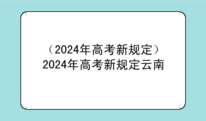 （2024年高考新规定）2024年高考新规定云南