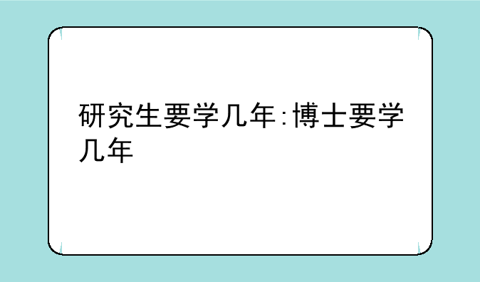 研究生要学几年:博士要学几年