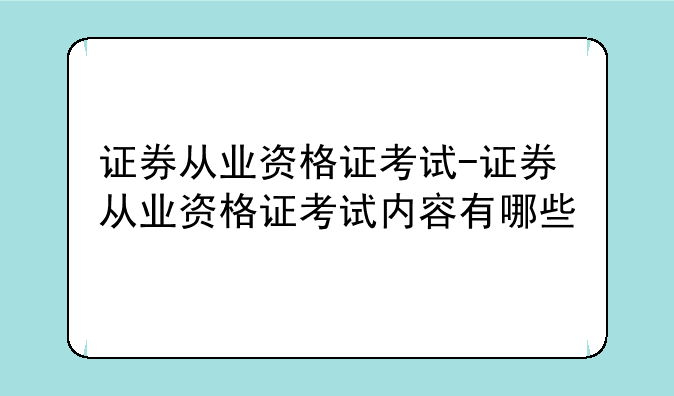 证券从业资格证考试-证券从业资格证考试内容有哪些