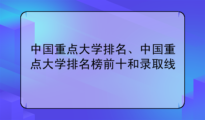 中国重点大学排名、中国重点大学排名榜前十和录取线