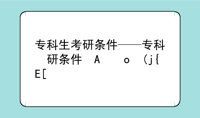 专科生考研条件——专科考研条件有哪些要求