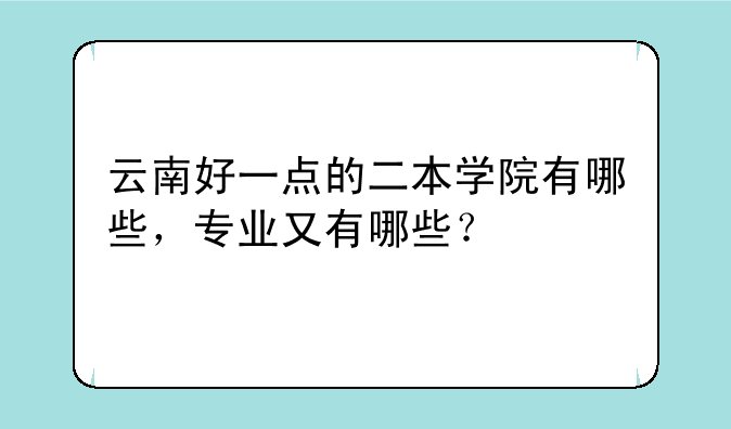 云南好一点的二本学院有哪些，专业又有哪些？