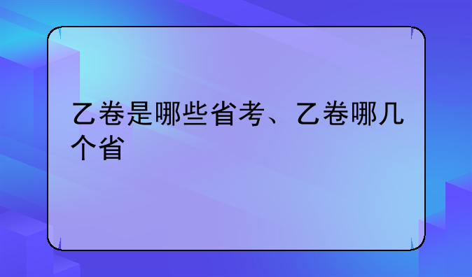 乙卷是哪些省考、乙卷哪几个省